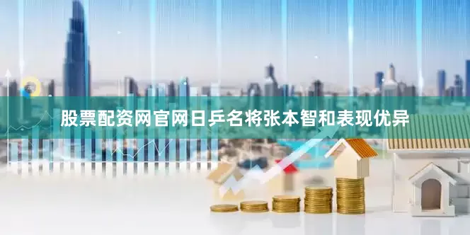 股票配资网官网日乒名将张本智和表现优异