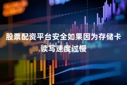 股票配资平台安全如果因为存储卡读写速度过慢
