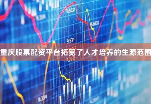 重庆股票配资平台拓宽了人才培养的生源范围