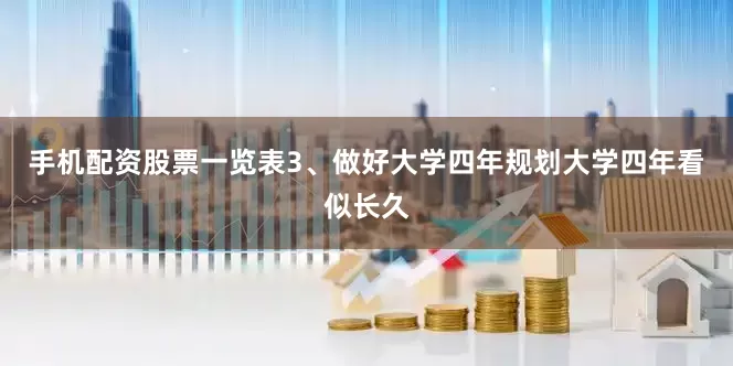 手机配资股票一览表3、做好大学四年规划大学四年看似长久