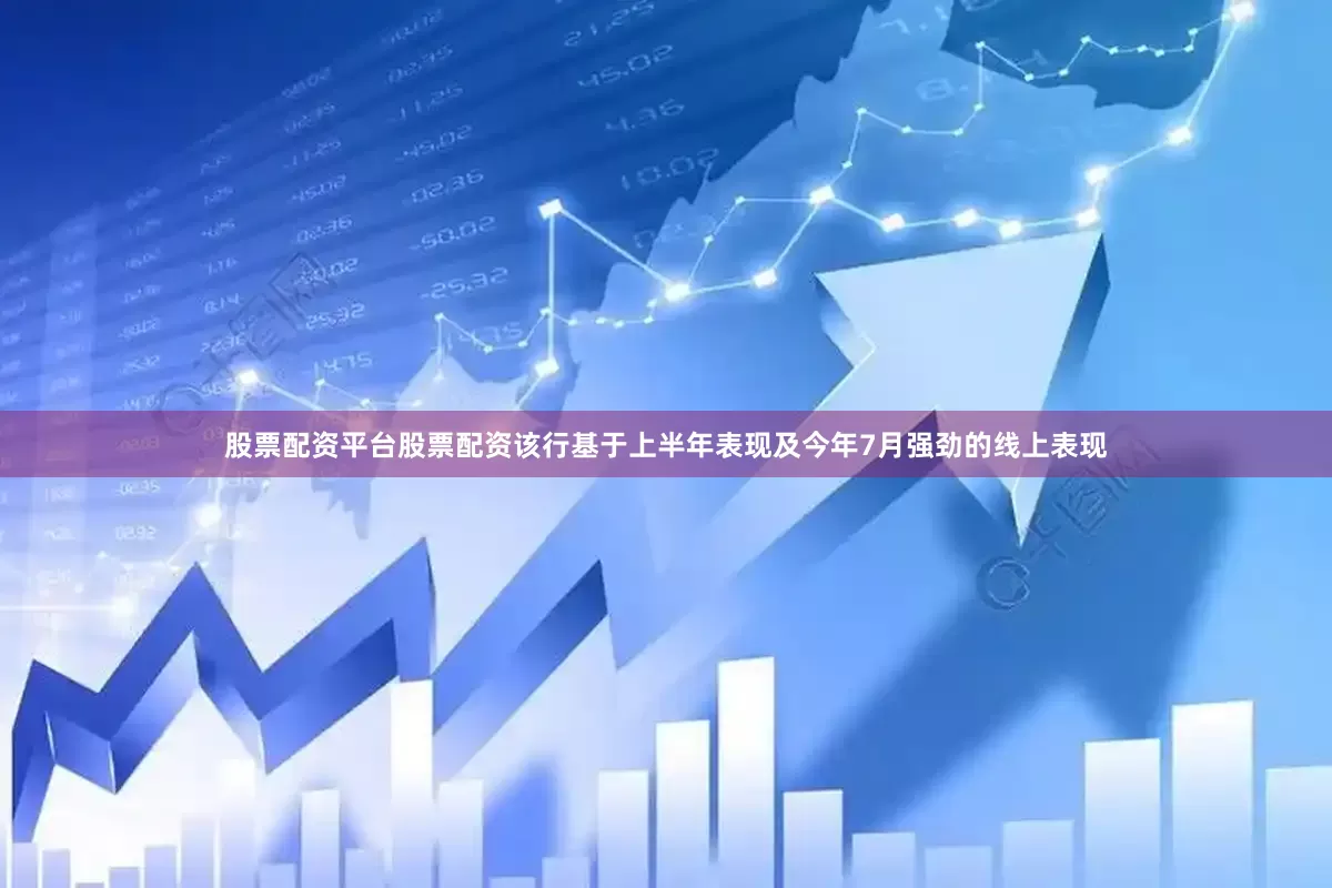 股票配资平台股票配资该行基于上半年表现及今年7月强劲的线上表现