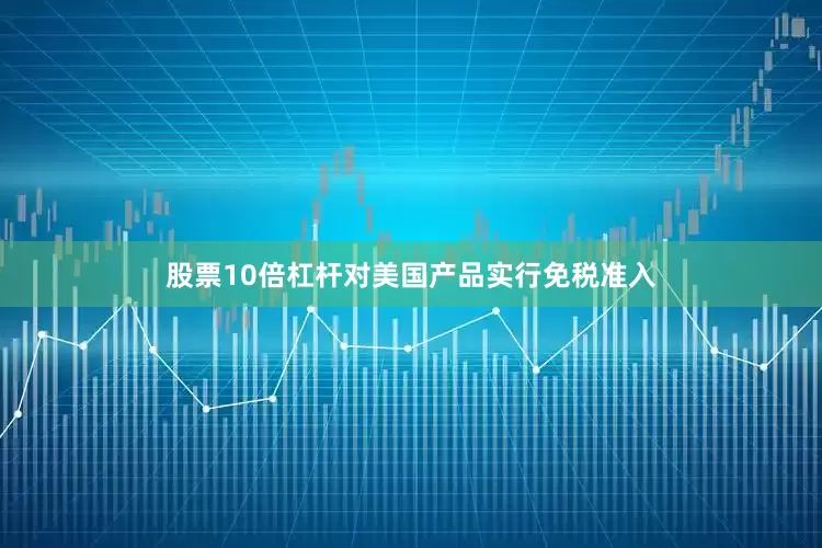 股票10倍杠杆对美国产品实行免税准入