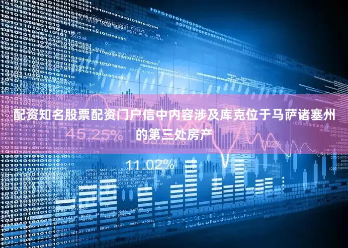 配资知名股票配资门户信中内容涉及库克位于马萨诸塞州的第三处房产