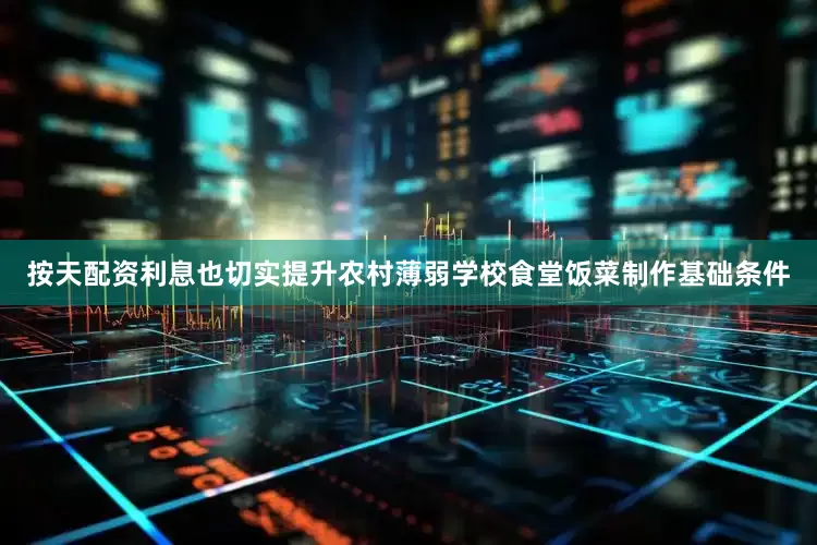 按天配资利息也切实提升农村薄弱学校食堂饭菜制作基础条件