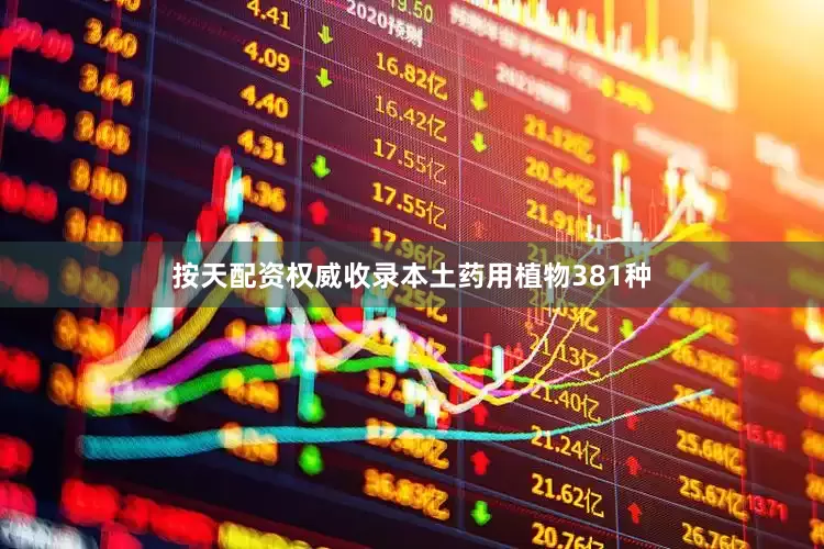 按天配资权威收录本土药用植物381种