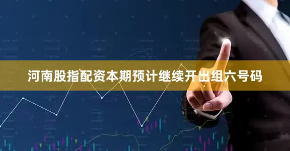 河南股指配资本期预计继续开出组六号码