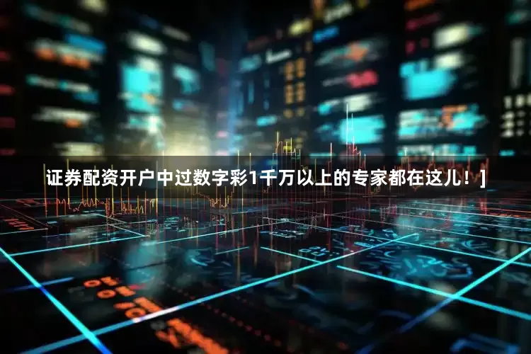 证券配资开户中过数字彩1千万以上的专家都在这儿！]