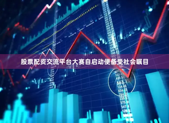 股票配资交流平台大赛自启动便备受社会瞩目