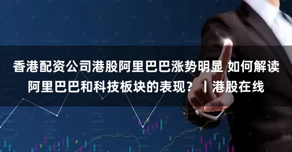 香港配资公司港股阿里巴巴涨势明显 如何解读阿里巴巴和科技板块的表现？丨港股在线