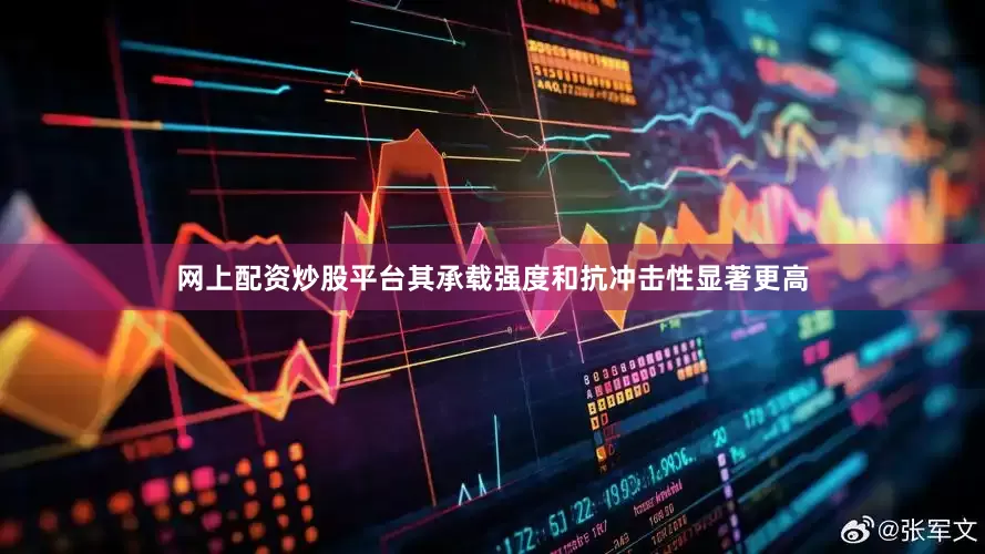 网上配资炒股平台其承载强度和抗冲击性显著更高