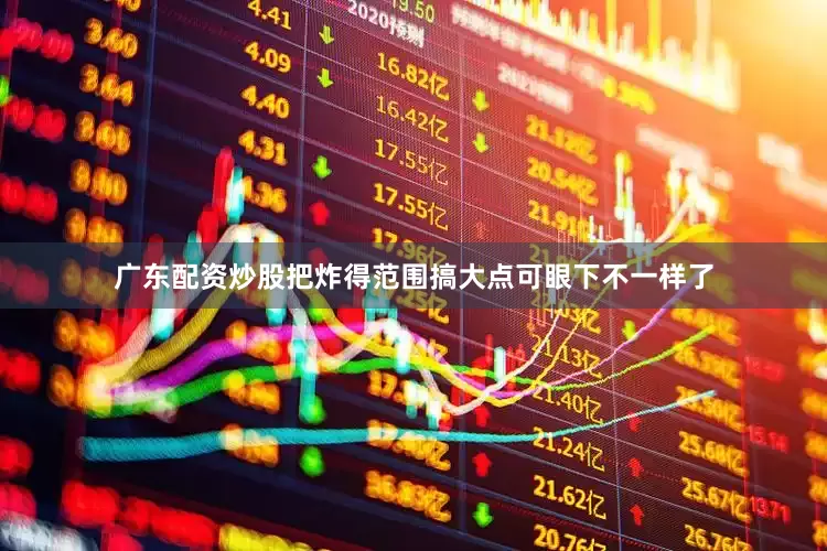 广东配资炒股把炸得范围搞大点可眼下不一样了