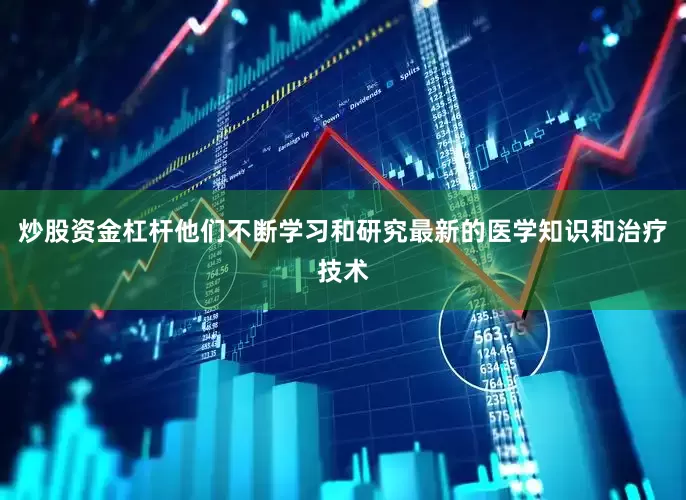 炒股资金杠杆他们不断学习和研究最新的医学知识和治疗技术