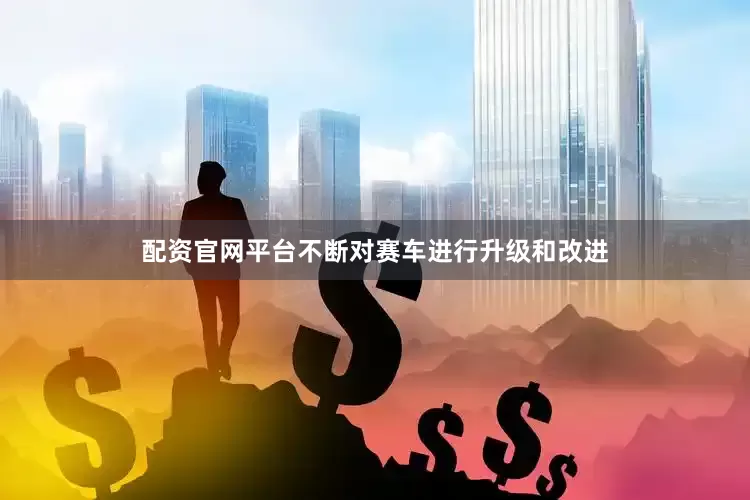 配资官网平台不断对赛车进行升级和改进