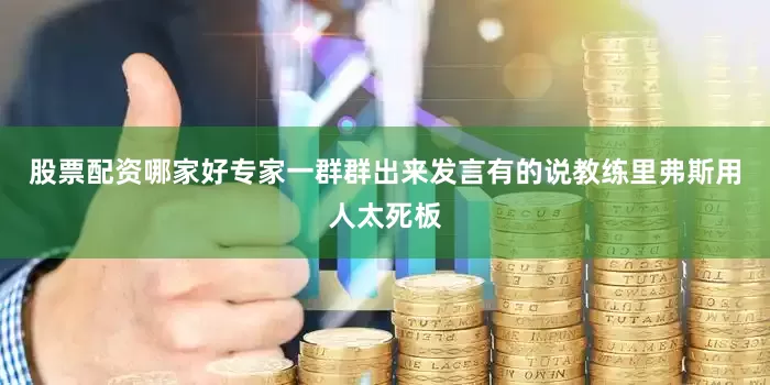 股票配资哪家好专家一群群出来发言有的说教练里弗斯用人太死板