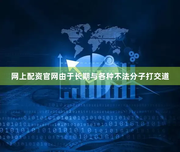 网上配资官网由于长期与各种不法分子打交道