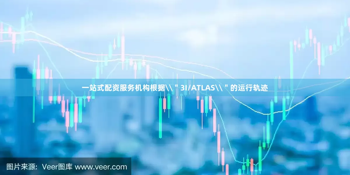 一站式配资服务机构根据\＂3I/ATLAS\＂的运行轨迹
