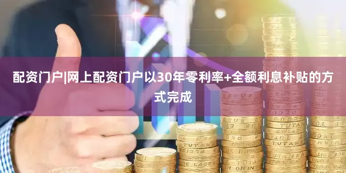 配资门户|网上配资门户以30年零利率+全额利息补贴的方式完成