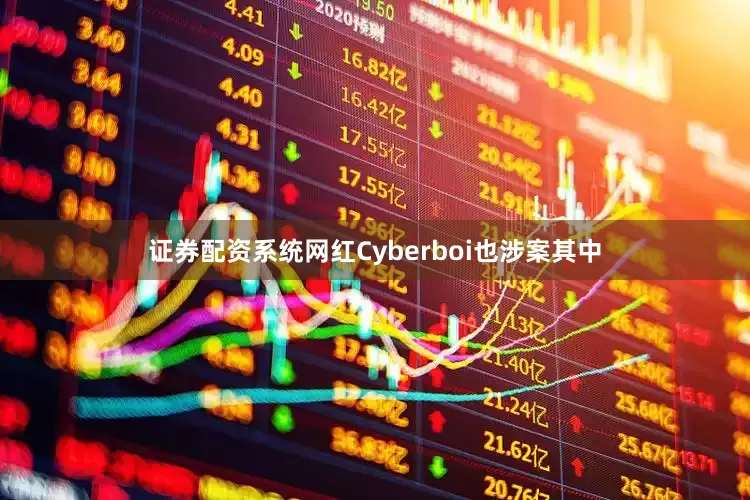 证券配资系统网红Cyberboi也涉案其中