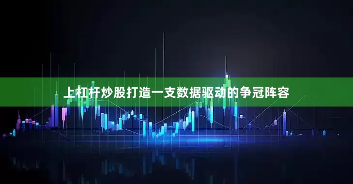 上杠杆炒股打造一支数据驱动的争冠阵容