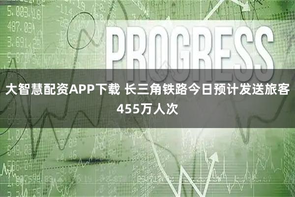 大智慧配资APP下载 长三角铁路今日预计发送旅客455万人次