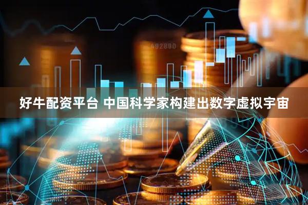 好牛配资平台 中国科学家构建出数字虚拟宇宙
