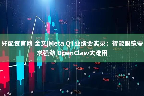好配资官网 全文|Meta Q1业绩会实录：智能眼镜需求强劲 OpenClaw太难用